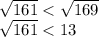 \sqrt{161} < \sqrt{169} \\ \sqrt{161} < 13