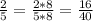  \frac{2}{5}= \frac{2*8}{5*8} = \frac{16}{40} 