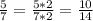  \frac{5}{7}= \frac{5*2}{7*2}= \frac{10}{14} 