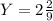 Y=2\frac{2}{9} 