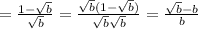 =\frac{1-\sqrt{b}}{\sqrt{b}}=\frac{\sqrt{b}(1-\sqrt{b})}{\sqrt{b}\sqrt{b}}=\frac{\sqrt{b}-b}{b}