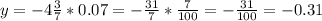 y= -4\frac{3}{7} * 0.07 = -\frac{31}{7} *\frac{7}{100} = - \frac{31}{100} = -0.31