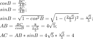 cos B=\frac{BC}{AB};\\ sin B=\frac{AC}{AB};\\ sin B=\sqrt{1-cos^2 B}=\sqrt{1-(\frac{2\sqrt{5}}{5})^2}=\frac{\sqrt{5}}{5};\\ AB=\frac{BC}{cos B}=\frac{8}{\frac{2\sqrt{5}}{5}}=4\sqrt{5};\\ AC=AB*sin B=4\sqrt{5} * \frac{\sqrt{5}}{5}=4