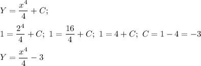 Y = \dfrac{x^{4}}{4} + C; \\\\1 = \dfrac{2^{4}}{4} + C; \ 1 = \dfrac{16}{4} + C; \ 1 = 4 + C; \ C = 1 - 4 = -3\\\\Y = \dfrac{x^{4}}{4} - 3