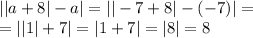 | |a + 8| - a| = | | - 7 + 8| - ( - 7)| = \\ = | |1| + 7 | = |1 + 7| = |8| = 8