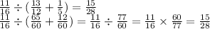 \frac{11}{16} \div ( \frac{13}{12} + \frac{1}{5} ) = \frac{15}{28} \\ \frac{11}{16} \div ( \frac{65}{60} + \frac{12}{60} ) = \frac{11}{16} \div \frac{77}{60} = \frac{11}{16} \times \frac{60}{77} = \frac{15}{28}