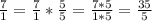 \frac{7}{1}=\frac{7}{1}*\frac{5}{5}=\frac{7*5}{1*5}=\frac{35}{5}