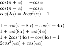 cos(\pi+\alpha)=-cos\alpha\\cos(\pi-\alpha)=-cos\alpha\\cos(2\alpha)=2cos^{2}(\alpha) -1\\\\1-cos(\pi -8\alpha )-cos(\pi+4\alpha)\\1+cos(8\alpha)+cos(4\alpha)\\1+2cos^{2}(4\alpha)+cos(4\alpha)-1\\2cos^{2}(4\alpha)+cos(4\alpha)