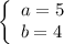 \left\{ \begin{array}{ll}a=5\\b=4\end{array}