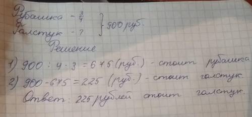 За рубашку и галстук заплатили 900 руб. рубашка стоит три четвер-ти этой суммы. сколько рублей стоил