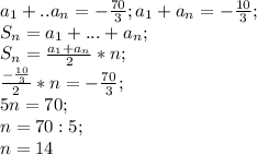 a_1+..a_n=-\frac{70}{3}; a_1+a_n=-\frac{10}{3};\\ S_n=a_1+...+a_n;\\ S_n=\frac{a_1+a_n}{2}*n;\\ \frac{-\frac{10}{3}}{2}*n=-\frac{70}{3};\\ 5n=70;\\ n=70:5;\\ n=14