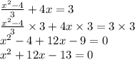 \frac{x^{2}-4}{3}+4x=3 \\ \frac{x^{2}-4}{3} \times 3+4x \times 3=3 \times 3 \\ {x}^{2} - 4 + 12x - 9 = 0 \\ {x }^{2} + 12x - 13 = 0