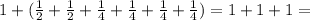 1+(\frac{1}{2}+\frac{1}{2}+\frac{1}{4}+\frac{1}{4}+\frac{1}{4}+\frac{1}{4})=1+1+1= 