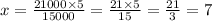 x = \frac{21000 \times 5}{15000} = \frac{21 \times 5}{15} = \frac{21}{3} = 7