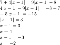 7 + 4 |x - 1| = 9 |x - 1| - 8 \\ 4 |x - 1| - 9 |x - 1| = - 8 - 7 \\ - 5 |x - 1| = - 15 \\ |x - 1| = 3 \\ x - 1 = 3 \\ x = 4 \\ x - 1 = - 3 \\ x = - 2