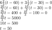 6\frac23(t-60)+3\frac13(t-30)=0\\\frac{20}3(t-60)+\frac{10}3(t-30)=0\\\frac{20}3t-400+\frac{10}3-100=0\\\frac{30}3t=5000\\10t=500\\t=50