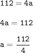 \displaystyle \tt 112=4a\\\\ \displaystyle \tt 4a=112\\\\ \displaystyle \tt a=\frac{112}{4}