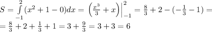 S=\int\limits_{-1}^2(x^2+1-0)dx=\left.\left(\frac{x^3}3+x\right)\right|_{-1}^2=\frac83+2-(-\frac13-1)=\\=\frac83+2+\frac13+1=3+\frac93=3+3=6