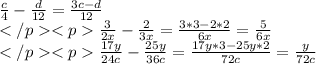 \frac{c}{4} - \frac{d}{12} = \frac{3c - d}{12}\\ </p<p\frac{3}{2x} - \frac{2}{3x} = \frac{3*3-2*2}{6x} = \frac{5}{6x}\\ </p<p \frac{17y}{24c} - \frac{25y}{36c} = \frac{17y* 3 - 25y*2}{72c} = \frac{y}{72c} \\