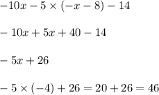 - 10x - 5 \times ( - x - 8) - 14 \\ \\ - 10x + 5x + 40 - 14 \\ \\ - 5x + 26 \\ \\ - 5 \times ( - 4) + 26 = 20 + 26 = 46