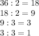 36:2=18\\18:2=9\\9:3=3\\3:3=1