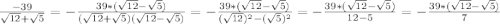 \frac{-39}{\sqrt{12} +\sqrt{5} }=-\frac{39*(\sqrt{12}-\sqrt{5})}{(\sqrt{12}+\sqrt{5})(\sqrt{12}-\sqrt{5})}=-\frac{39*(\sqrt{12}-\sqrt{5})}{(\sqrt{12})^{2}-(\sqrt{5})^{2}}=-\frac{39*(\sqrt{12}-\sqrt{5})}{12-5}=-\frac{39*(\sqrt{12}-\sqrt{5})}{7}