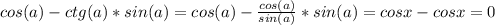 cos(a)-ctg(a)*sin(a) = cos(a) - \frac{cos(a)}{sin(a)} * sin(a) = cosx-cosx = 0