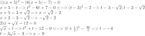 1)(x+5)^2-(6(x+5)-7)=0\\x+5=t=t^2-6t+7=0(t-3)^2=2=t=3-\sqrt{2};t=3-\sqrt{2} \\x+5=3+\sqrt{2} =x=\sqrt{2}-2\\ x+2=3-\sqrt{2}=-\sqrt{2} -2\\ 2)x+\sqrt{x} -12=0\\\sqrt{x} =t=t^2+t-12=0(t+\frac{1}{2} )^2=\frac{49}{4} =t=-4\\t=3\sqrt{x} =3=x=9