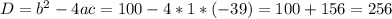 D = b^{2}-4ac = 100-4*1*(-39)=100+156 = 256