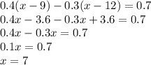 0.4(x - 9) - 0.3(x - 12) = 0.7 \\ 0.4x - 3.6 - 0.3x + 3.6 = 0.7 \\ 0.4x - 0.3x = 0.7 \\ 0.1x = 0.7 \\ x = 7