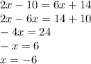 2x - 10 = 6x + 14 \\ 2x - 6x = 14 + 10 \\ - 4x = 24 \\ - x = 6 \\ x = - 6