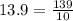 13.9 = \frac{139}{10}