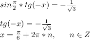 sin\frac{\pi}{2}*tg(-x)=-\frac{1}{\sqrt3} \\ \\ tg(-x)=-\frac{1}{\sqrt3} \\ x=\frac{\pi}{6}+2\pi*n,\ \ \ \ \ n \in Z