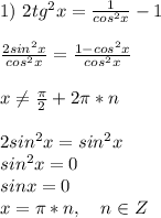 1)\ 2tg^2x=\frac{1}{cos^2x}-1 \\ \\ \frac{2sin^2x}{cos^2x}=\frac{1-cos^2x}{cos^2x} \\ \\ x \neq \frac{\pi}{2}+2\pi*n \\ \\ 2sin^2x=sin^2x \\ sin^2x=0 \\ sinx=0 \\ x=\pi*n,\ \ \ n \in Z \\