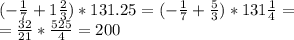 (-\frac{1}{7}+1\frac{2}{3})*131.25=(-\frac{1}{7}+\frac{5}{3})*131\frac{1}{4}=\\ =\frac{32}{21}*\frac{525}{4}=200