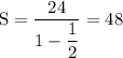 \rm S=\dfrac{24}{1-\dfrac{1}{2}}=48