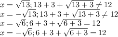 x=\sqrt{13}; 13+3+\sqrt{13+3}\neq 12\\ x=-\sqrt{13}; 13+3+\sqrt{13+3}\neq 12\\ x=\sqrt{6}; 6+3 +\sqrt{6+3}= 12\\ x=-\sqrt{6}; 6+3 +\sqrt{6+3}= 12