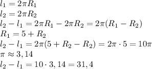 l_1=2\pi R_1\\l_2=2\pi R_2\\l_2-l_1=2\pi R_1-2\pi R_2=2\pi(R_1-R_2)\\R_1=5+R_2\\l_2-l_1=2\pi(5+R_2-R_2)=2\pi \cdot5=10\pi\\\pi\approx3,14\\l_2-l_1=10\cdot3,14=31,4