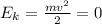 E_{k}=\frac{mv^2}{2}=0