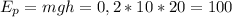 E_{p}=mgh=0,2*10*20=100