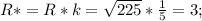 R*=R*k=\sqrt{225}*\frac{1}{5}=3;