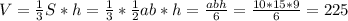 V=\frac{1}{3}S *h=\frac{1}{3}*\frac{1}{2}ab*h=\frac{abh}{6}=\frac{10*15*9}{6}=225