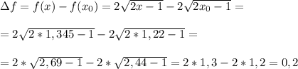 \Delta f = f(x) - f(x_0) = 2 \sqrt{2x-1} - 2 \sqrt{2x_0-1} = \\ \\ = 2 \sqrt{2*1,345 - 1} - 2 \sqrt{2*1,22-1} = \\ \\ = 2* \sqrt{2,69-1} - 2* \sqrt{2,44-1} = 2*1,3 - 2*1,2 = 0,2 