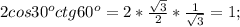 2cos 30^o ctg 60^o=2*\frac{\sqrt{3}}{2}*\frac{1}{\sqrt{3}}=1;