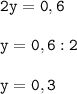 \tt\displaystyle 2y=0,6\\\\y=0,6:2\\\\y=0,3