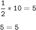 \tt\displaystyle \frac{1}{2}*10=5\\\\5=5