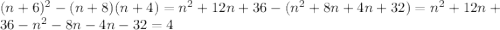 (n+6)^2-(n+8)(n+4)=n^2+12n+36-(n^2+8n+4n+32)=n^2+12n+36-n^2-8n-4n-32=4