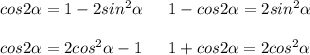 cos2 \alpha = 1 - 2sin^2 \alpha \:\:\:\:\:\:\: 1 - cos2 \alpha = 2sin^2 \alpha \\ \\ cos2 \alpha = 2cos^2 \alpha - 1 \:\:\:\:\:\:\: 1 + cos2 \alpha = 2cos^2 \alpha