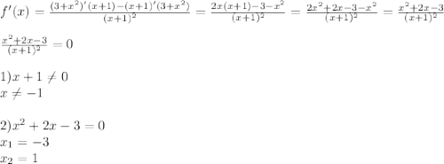 f'(x) = \frac{(3 + {x}^{2})'(x + 1) - (x + 1) '(3 + {x}^{2} )}{(x + 1 {)}^{2} } = \frac{2x(x + 1) - 3 - {x}^{2} }{(x + 1) ^{2} } = \frac{2 {x}^{2} + 2x - 3 - {x}^{2} }{(x + 1) ^{2} } = \frac{ {x}^{2} + 2x - 3 }{(x + 1) ^{2} } \\ \\ \frac{ {x}^{2} + 2x - 3 }{(x + 1) ^{2} } = 0 \\ \\ 1)x + 1 \neq 0 \\ x \neq -1\\ \\ 2) {x}^{2} + 2x - 3 = 0 \\ x _1 = - 3 \\ x _2 = 1