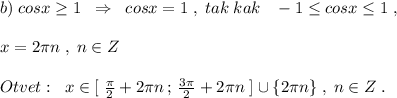 b)\; cosx\geq 1\; \; \Rightarrow \; \; cosx=1\; ,\; tak\; kak\; \; \; -1\leq cosx\leq 1\; ,\\\\x=2\pi n\; ,\; n\in Z\\\\Otvet:\; \; x\in [\; \frac{\pi}{2}+2\pi n\, ;\, \frac{3\pi }{2}+2\pi n\; ]\cup \{2\pi n\}\; ,\; n\in Z\; .